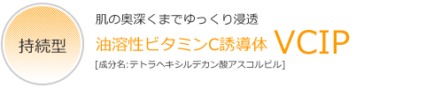 肌の奥深くまでゆっくり浸透 『持続型』油溶性ビタミンC誘導体『VCIP』[成分名:テトラヘキシルデカン酸アスコルビル]